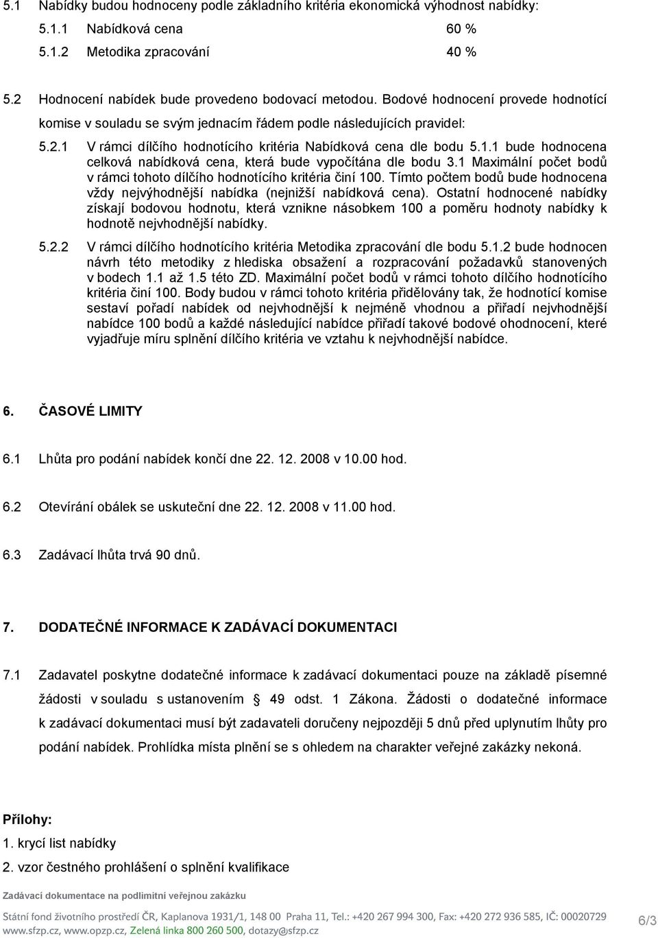 1 Maximální počet bodů v rámci tohoto dílčího hodnotícího kritéria činí 100. Tímto počtem bodů bude hodnocena vždy nejvýhodnější nabídka (nejnižší nabídková cena).