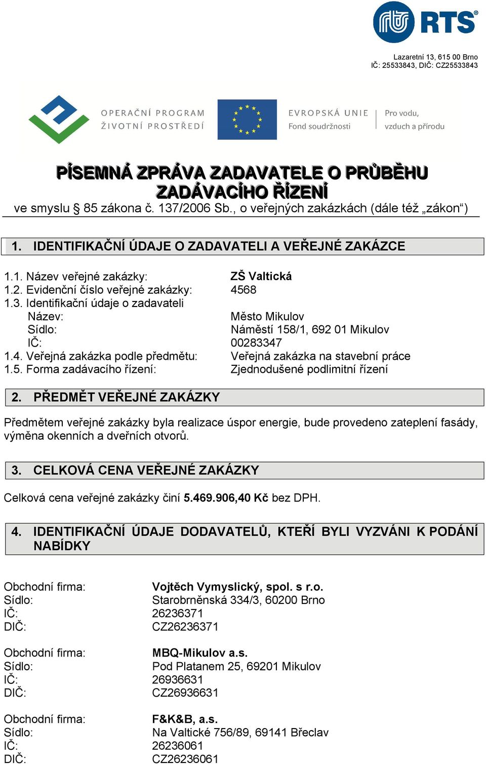 Identifikační údaje o zadavateli Název: Město Mikulov Náměstí 158/1, 692 01 Mikulov IČ: 00283347 1.4. Veřejná zakázka podle předmětu: Veřejná zakázka na stavební práce 1.5. Forma zadávacího řízení: Zjednodušené podlimitní řízení 2.