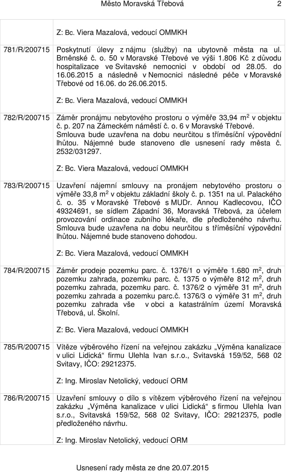 p. 207 na Zámeckém náměstí č. o. 6 v Moravské Třebové. Smlouva bude uzavřena na dobu neurčitou s tříměsíční výpovědní lhůtou. Nájemné bude stanoveno dle usnesení rady města č. 2532/031297.