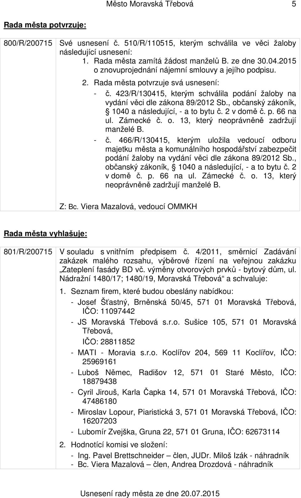 , občanský zákoník, 1040 a následující, - a to bytu č. 2 v domě č. p. 66 na ul. Zámecké č. o. 13, který neoprávněně zadržují manželé B. - č.