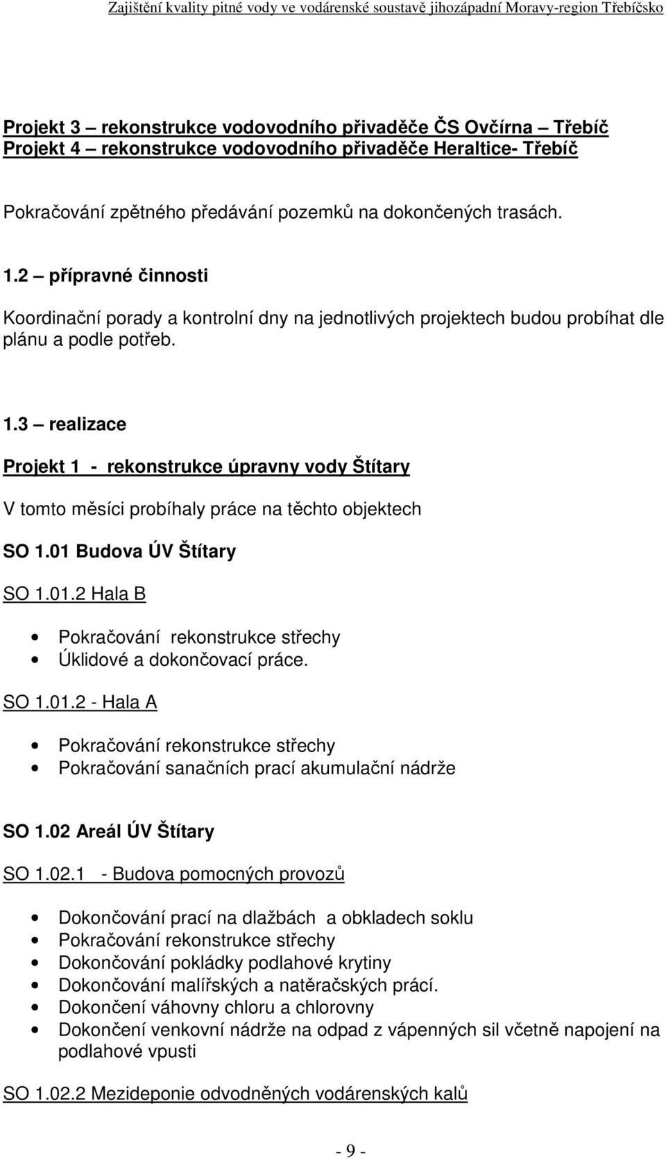 3 realizace Projekt 1 rekonstrukce úpravny vody Štítary V tomto měsíci probíhaly práce na těchto objektech SO 1.01 Budova ÚV Štítary SO 1.01.2 Hala B Pokračování rekonstrukce střechy Úklidové a dokončovací práce.