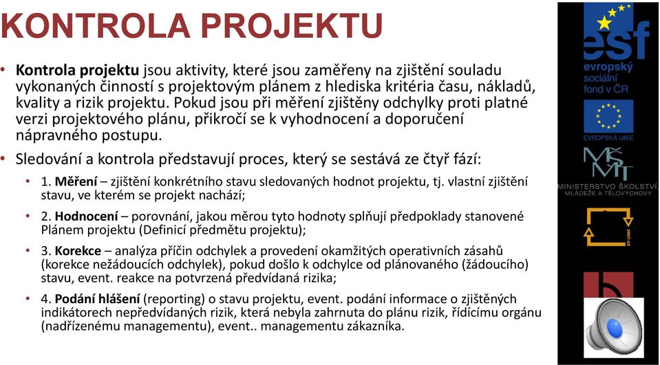 Sledování a kontrola představují proces, který se sestává ze čtyř fází: 1. Měření zjištění konkrétního stavu sledovaných hodnot projektu, tj. vlastní zjištění stavu, ve kterém se projekt nachází; 2.