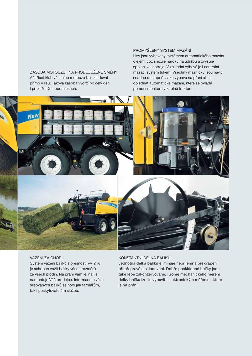 Všechny mazničky jsou navíc snadno dostupné. Jako výbavu na přání si lze objednat automatické mazání, které se ovládá pomocí monitoru v kabině traktoru.