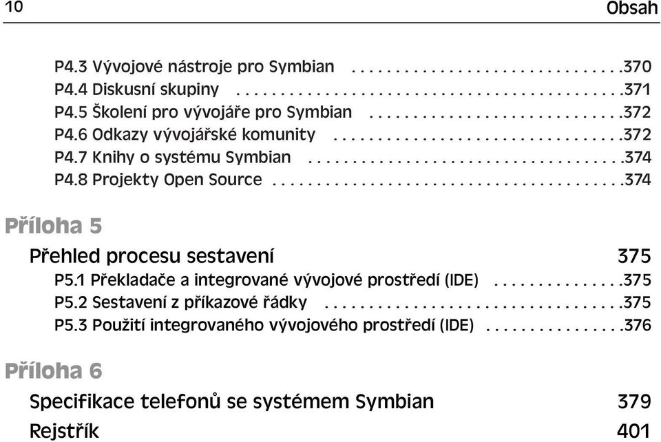 8 Projekty Open Source........................................374 Příloha 5 Přehled procesu sestavení 375 P5.1 Překladače a integrované vývojové prostředí (IDE)...............375 P5.2 Sestavení z příkazové řádky.