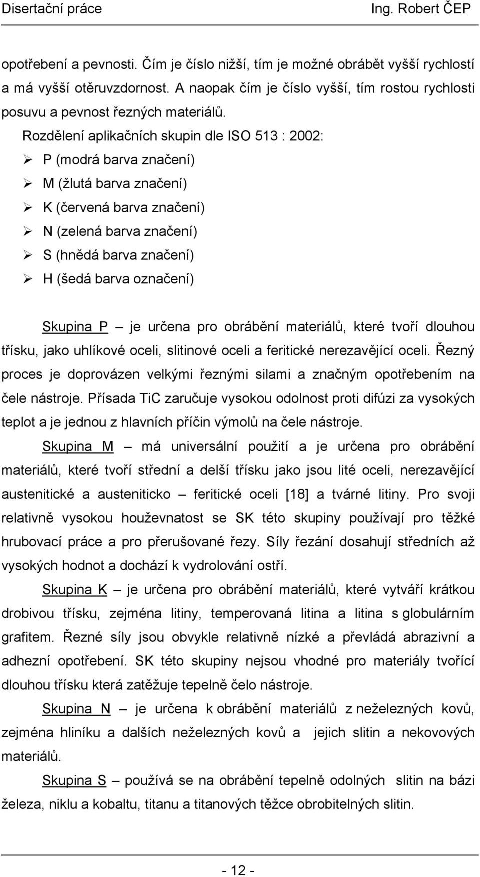 Skupina P je určena pro obrábění materiálů, které tvoří dlouhou třísku, jako uhlíkové oceli, slitinové oceli a feritické nerezavějící oceli.