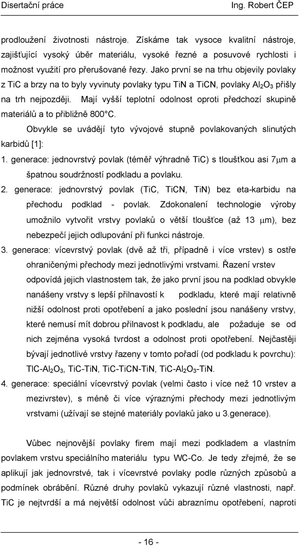 Mají vyšší teplotní odolnost oproti předchozí skupině materiálů a to přibližně 800 C. Obvykle se uvádějí tyto vývojové stupně povlakovaných slinutých karbidů [1]: 1.