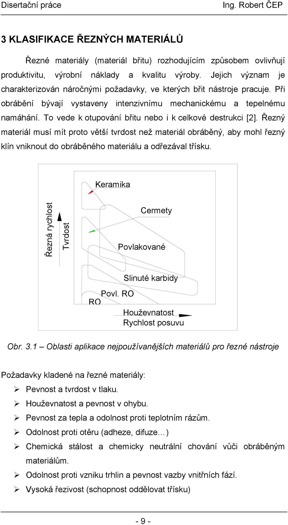 To vede k otupování břitu nebo i k celkové destrukci [2]. Řezný materiál musí mít proto větší tvrdost než materiál obráběný, aby mohl řezný klín vniknout do obráběného materiálu a odřezával třísku.