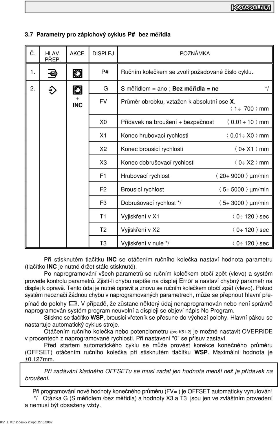 1 700 mm X0 X1 X2 X3 F1 F2 P ídavek na broušení + bezpe nost Konec hrubovací rychlosti Konec brousicí rychlosti Konec dobrušovací rychlosti Hrubovací rychlost Brousicí rychlost F3 Dobrušovací