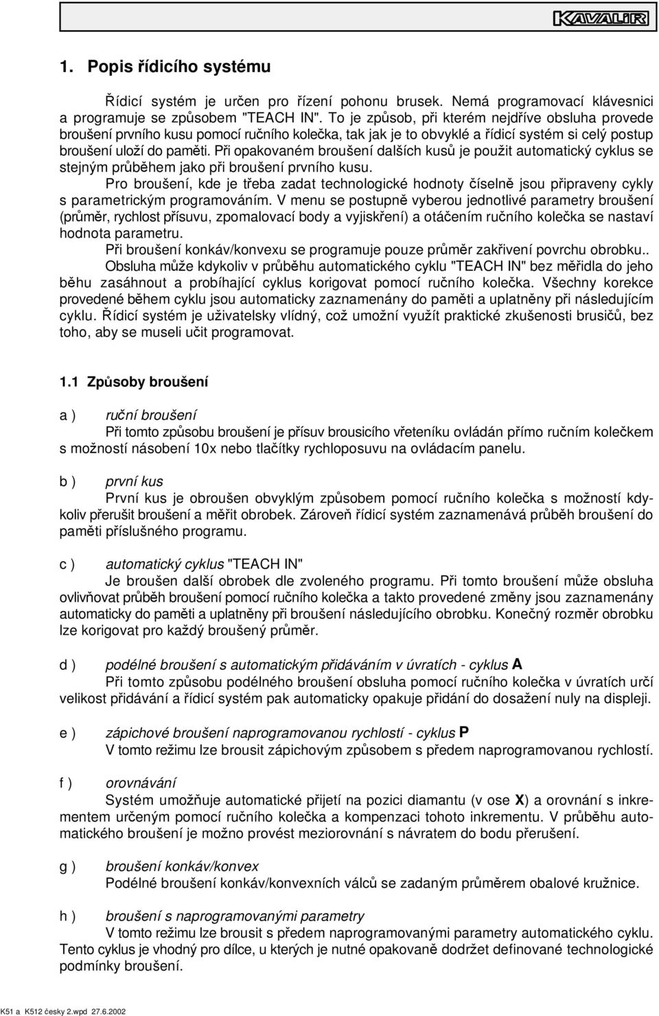 P i opakovaném broušení dalších kus je pou it automatický cyklus se stejným pr b hem jako p i broušení prvního kusu.