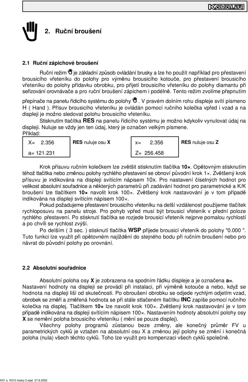 brousicího v eteníku do polohy p ídavku obrobku, pro p ijetí brousicího v eteníku do polohy diamantu p i se izování orovnáva e a pro ru ní broušení zápichem i podéln.