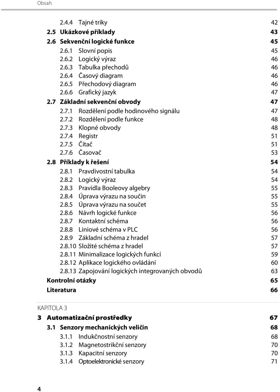 8 Příklady k řešení 54 2.8.1 Pravdivostní tabulka 54 2.8.2 Logický výraz 54 2.8.3 Pravidla Booleovy algebry 55 2.8.4 Úprava výrazu na součin 55 2.8.5 Úprava výrazu na součet 55 2.8.6 Návrh logické funkce 56 2.