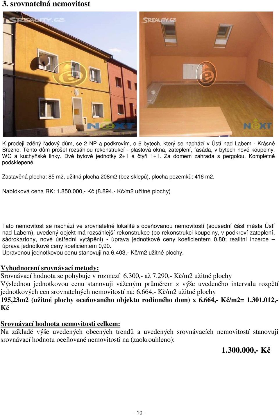 Kompletně podsklepené. Zastavěná plocha: 85 m2, užitná plocha 208m2 (bez sklepů), plocha pozemků: 416 m2. Nabídková cena RK: 1.850.000,- Kč (8.