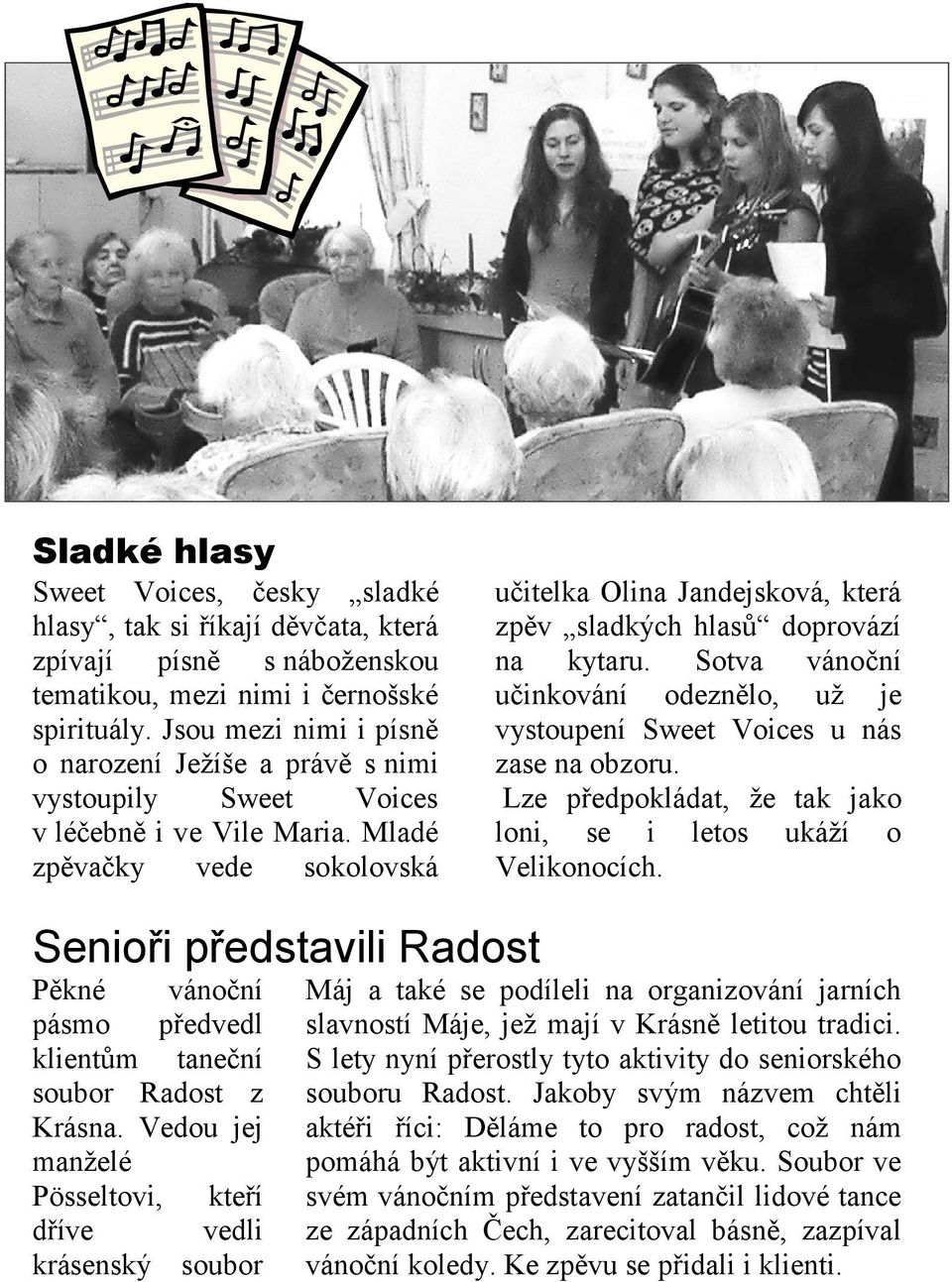 Mladé zpěvačky vede sokolovská učitelka Olina Jandejsková, která zpěv sladkých hlasů doprovází na kytaru. Sotva vánoční učinkování odeznělo, už je vystoupení Sweet Voices u nás zase na obzoru.