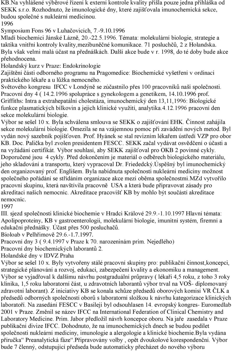 71 posluchčů, 2 z Holandska. Byla však velmi malá účast na přednáškách. Další akce bude v r. 1998, do té doby bude akce přehodnocena.