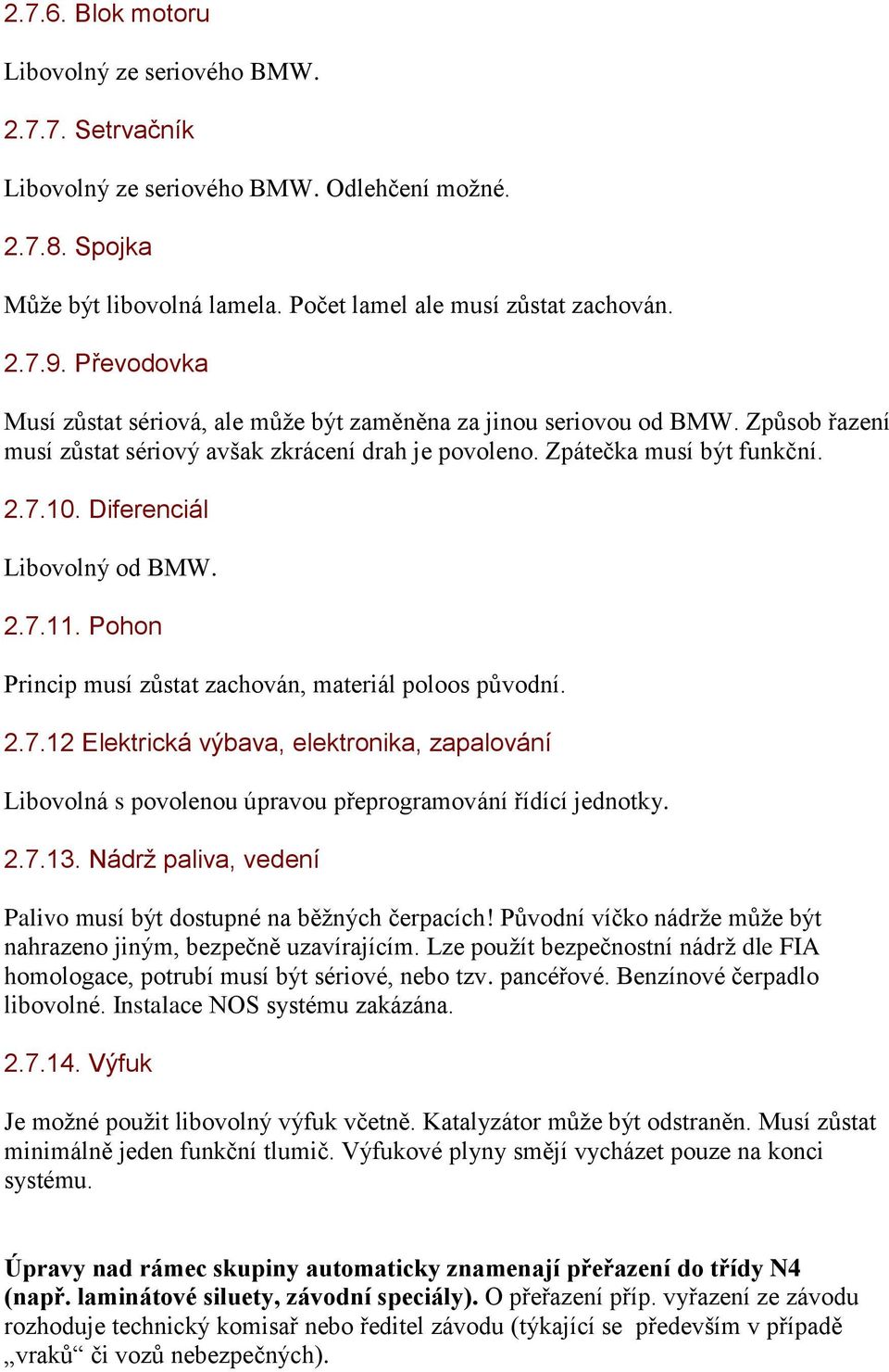 Diferenciál Libovolný od BMW. 2.7.11. Pohon Princip musí zůstat zachován, materiál poloos původní. 2.7.12 Elektrická výbava, elektronika, zapalování Libovolná s povolenou úpravou přeprogramování řídící jednotky.