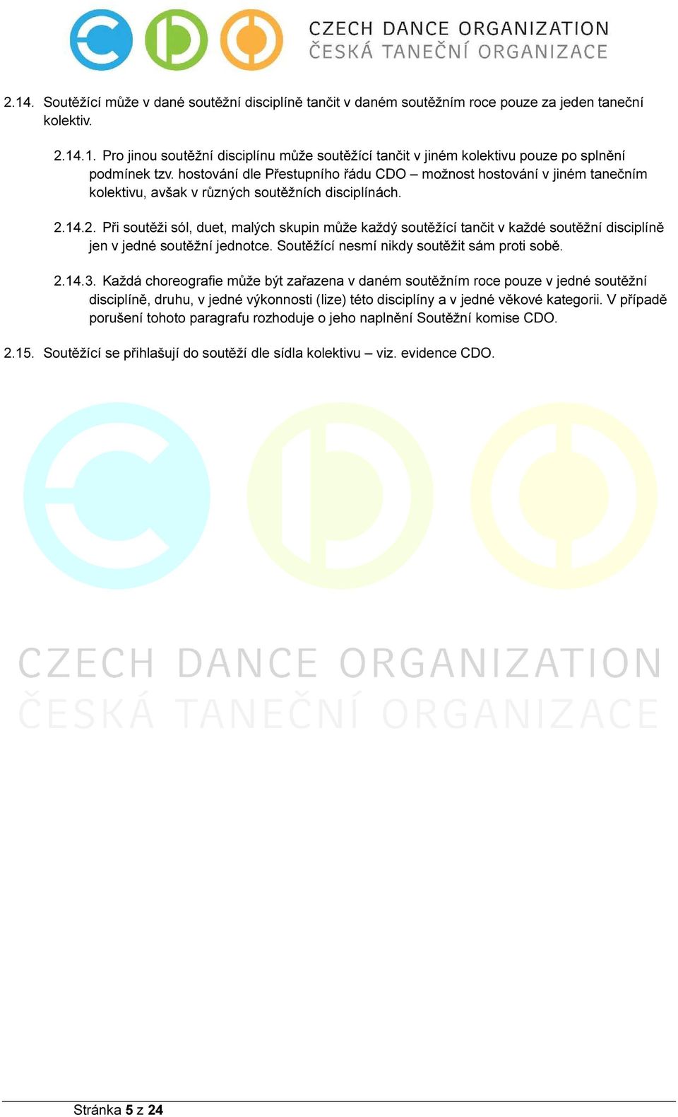 14.2. Při soutěži sól, duet, malých skupin může každý soutěžící tančit v každé soutěžní disciplíně jen v jedné soutěžní jednotce. Soutěžící nesmí nikdy soutěžit sám proti sobě. 2.14.3.