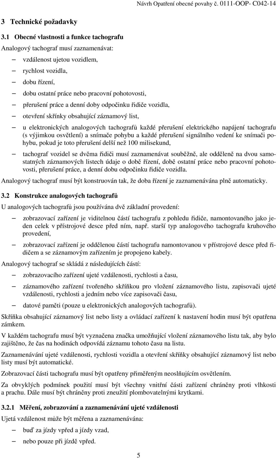 a denní doby odpočinku řidiče vozidla, otevření skřínky obsahující záznamový list, u elektronických analogových tachografů každé přerušení elektrického napájení tachografu (s výjimkou osvětlení) a