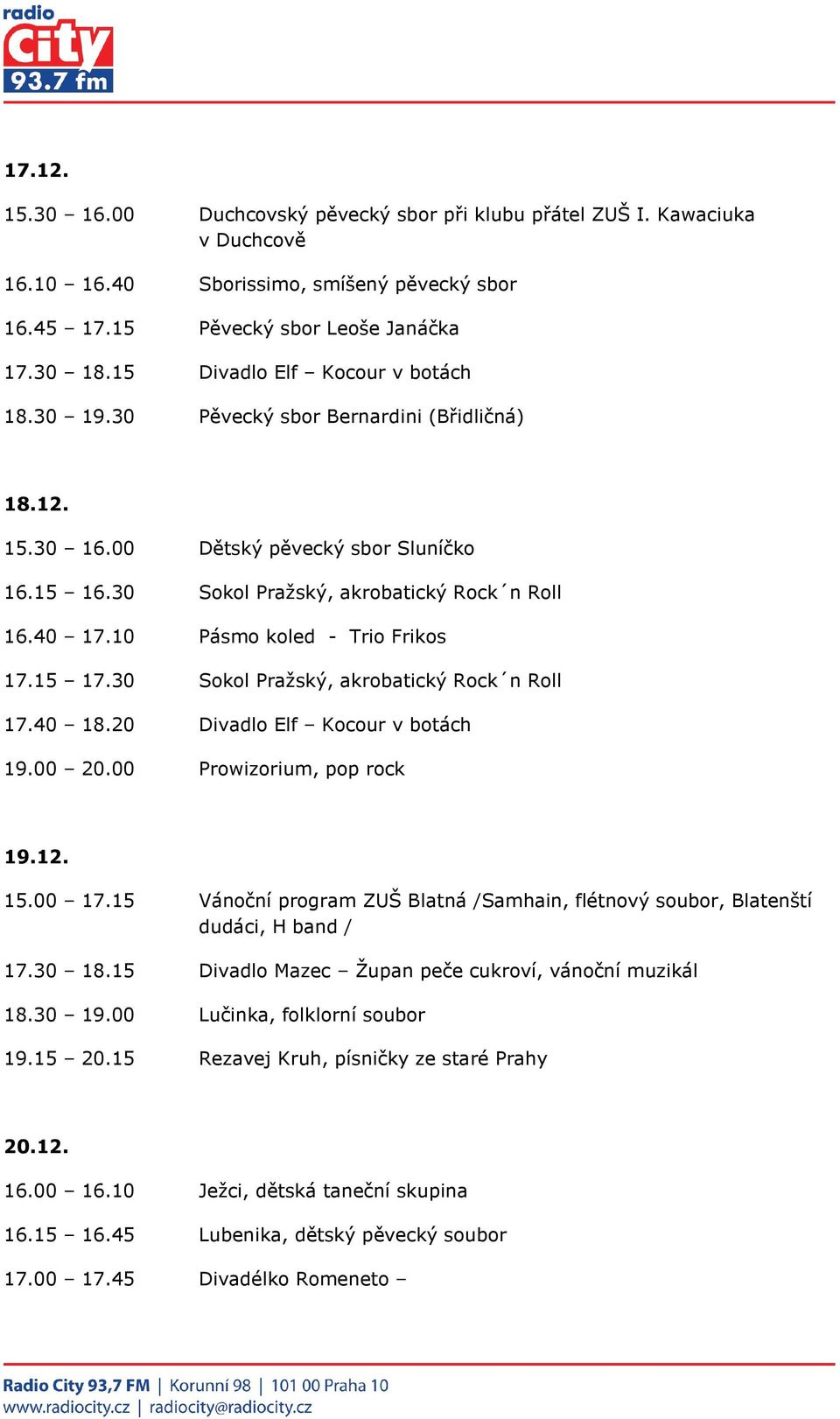 10 Pásmo koled - Trio Frikos 17.15 17.30 Sokol Pražský, akrobatický Rock n Roll 17.40 18.20 Divadlo Elf Kocour v botách 19.00 20.00 Prowizorium, pop rock 19.12. 15.00 17.