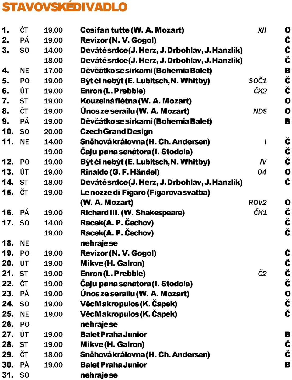 00 Únos ze serailu (W. A. Mozart) NDS O 9. PÁ 19.00 Děvčátko se sirkami (Bohemia Balet) B 10. SO 20.00 Czech Grand Design 11. NE 14.00 Sněhová královna (H. Ch. Andersen) I Č 19.