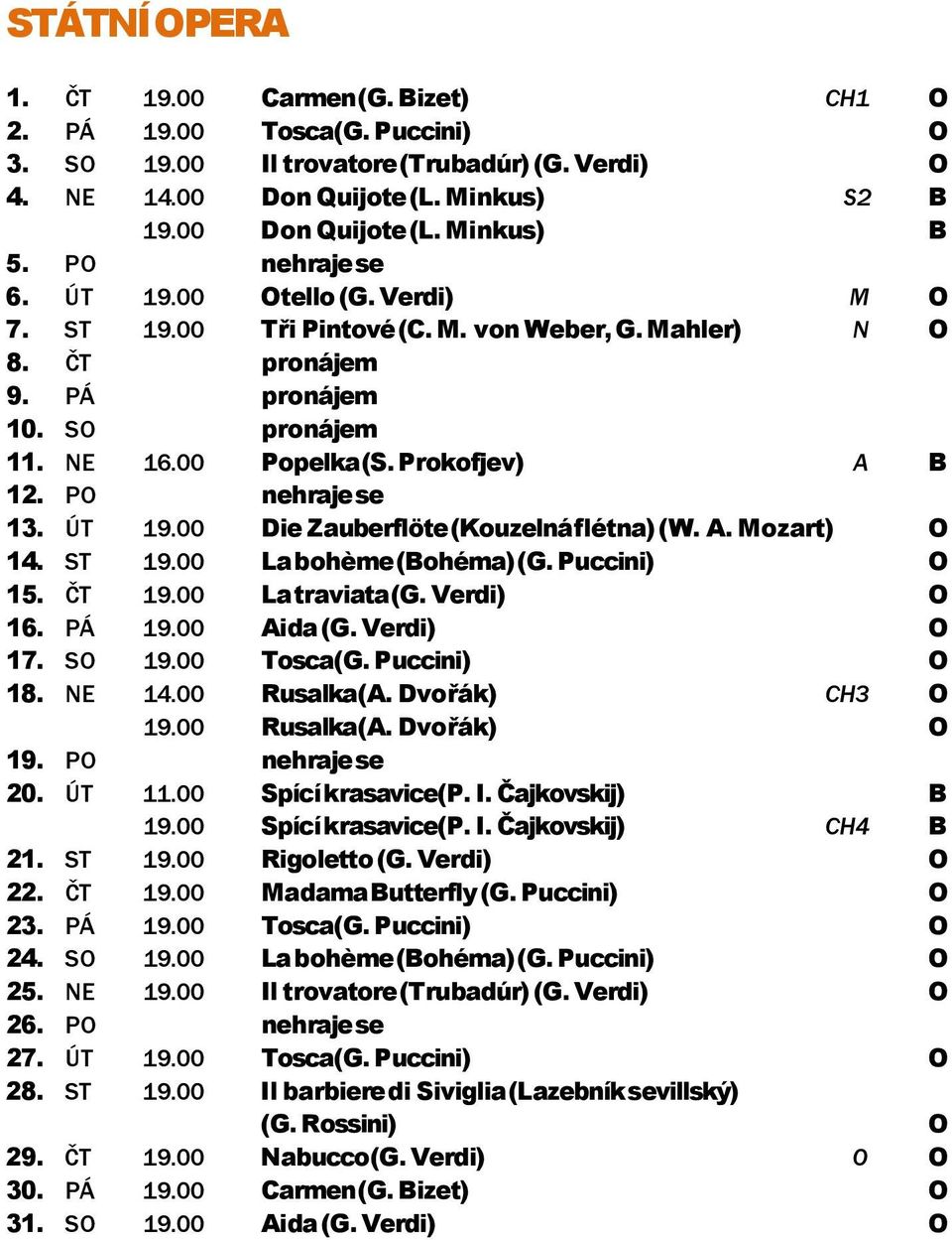 PO nehraje se 13. ÚT 19.00 Die Zauberflöte (Kouzelná flétna) (W. A. Mozart) O 14. ST 19.00 La bohème (Bohéma) (G. Puccini) O 15. ČT 19.00 La traviata (G. Verdi) O 16. PÁ 19.00 Aida (G. Verdi) O 17.