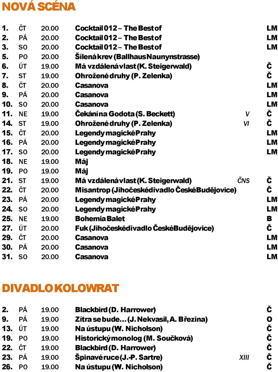 Beckett) V Č 14. ST 19.00 Ohrožené druhy (P. Zelenka) VI Č 15. ČT 20.00 Legendy magické Prahy LM 16. PÁ 20.00 Legendy magické Prahy LM 17. SO 20.00 Legendy magické Prahy LM 18. NE 19.00 Máj 19. PO 19.