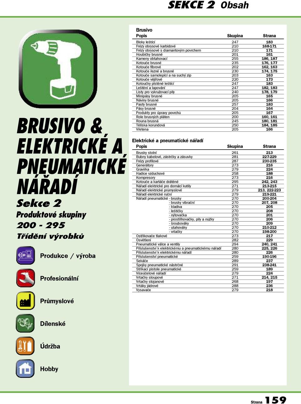 řezné a brusné 230 174, 175 Kotouče samolepící a na suchý zip 203 163 Kotouče vějířové 220 173 Kotoučky plstěné leštící 247 183 Leštění a lapování 247 182, 183 Listy pro vykružovací pily 240 178, 179