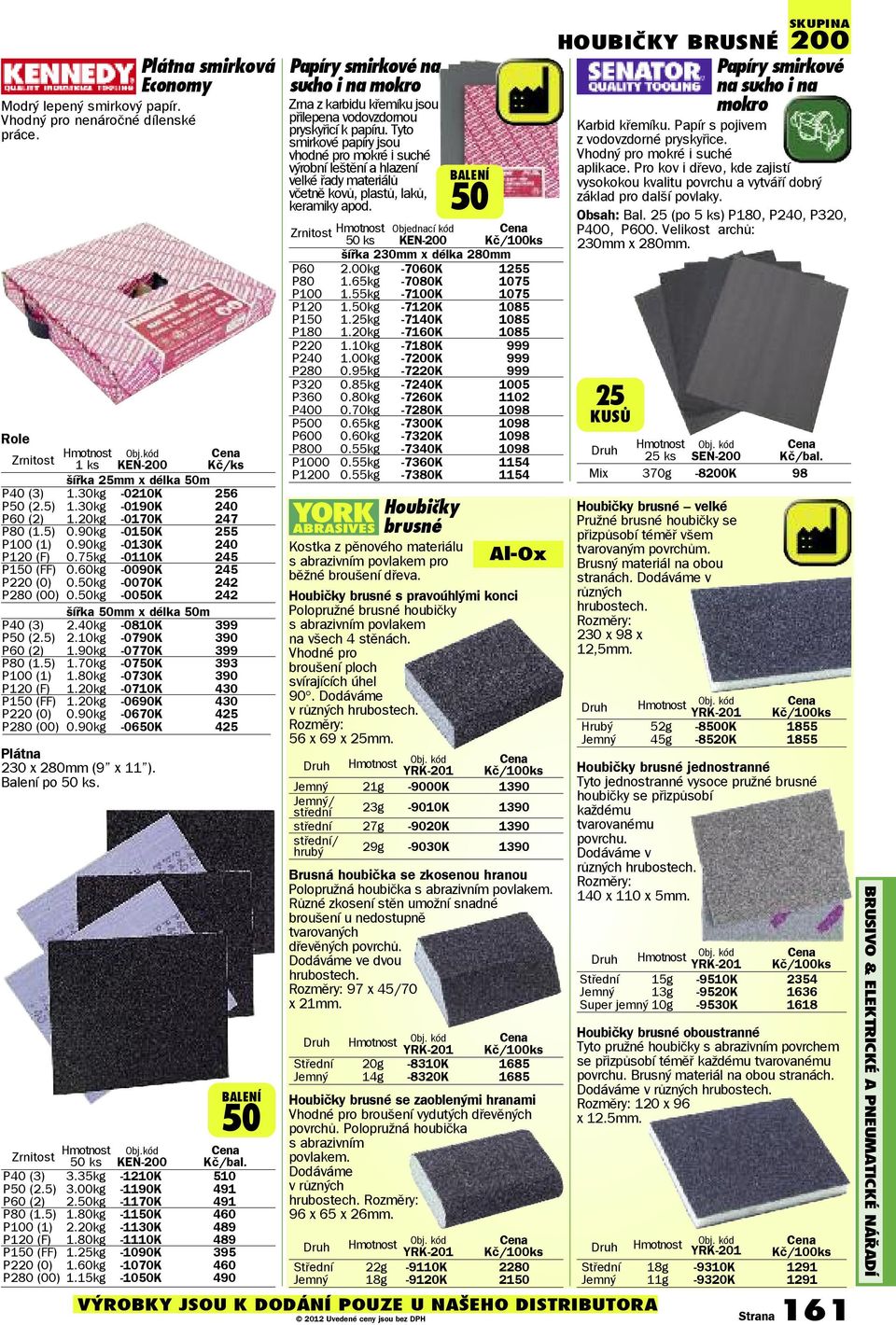 50kg -0050K 242 šířka 50mm x délka 50m P40 (3) 2.40kg -0810K 399 P50 (2.5) 2.10kg -0790K 390 P60 (2) 1.90kg -0770K 399 P80 (1.5) 1.70kg -0750K 393 P100 (1) 1.80kg -0730K 390 P120 (F) 1.