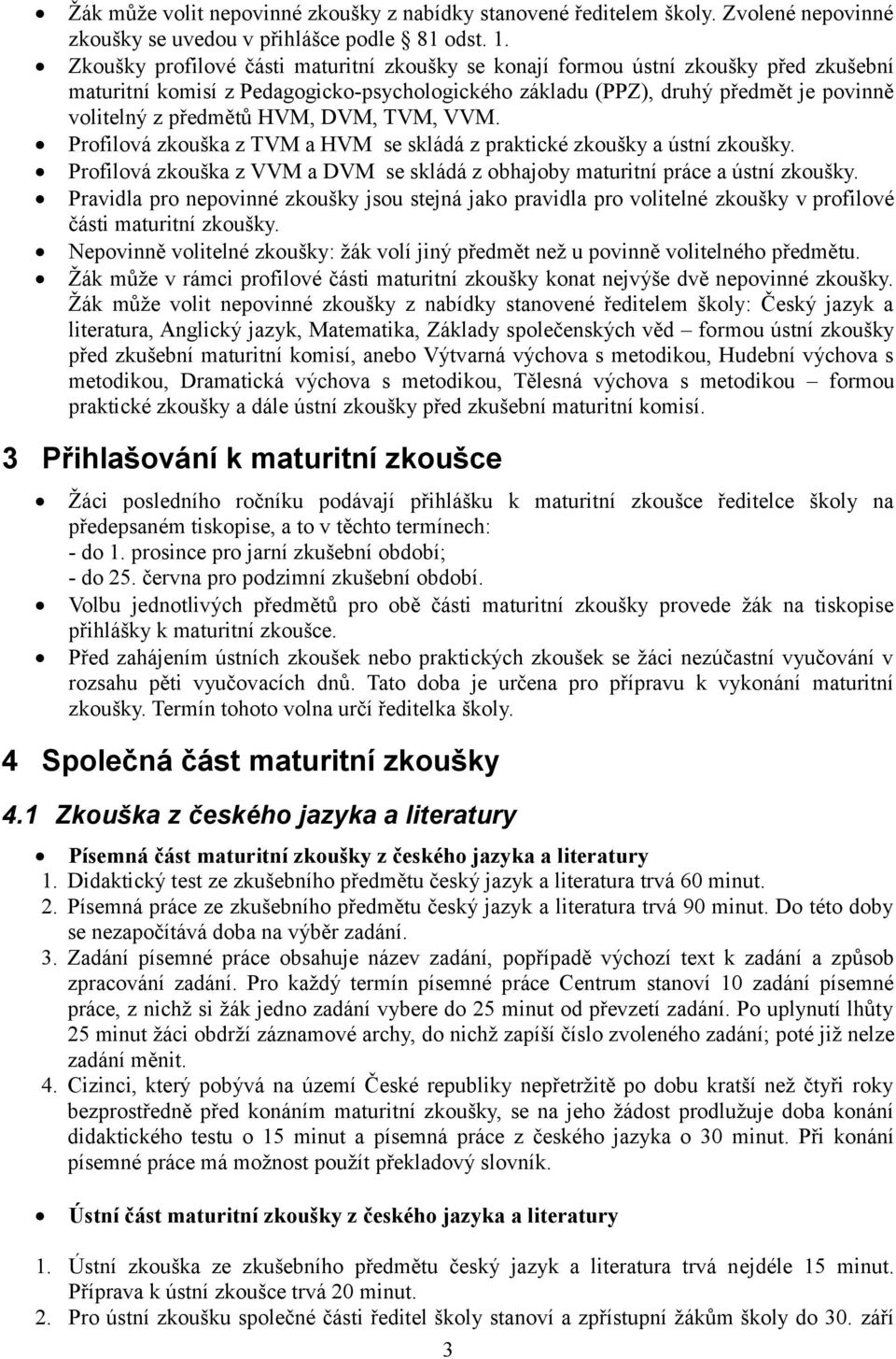 DVM, TVM, VVM. Profilová zkouška z TVM a HVM se skládá z praktické zkoušky a ústní zkoušky. Profilová zkouška z VVM a DVM se skládá z obhajoby maturitní práce a ústní zkoušky.