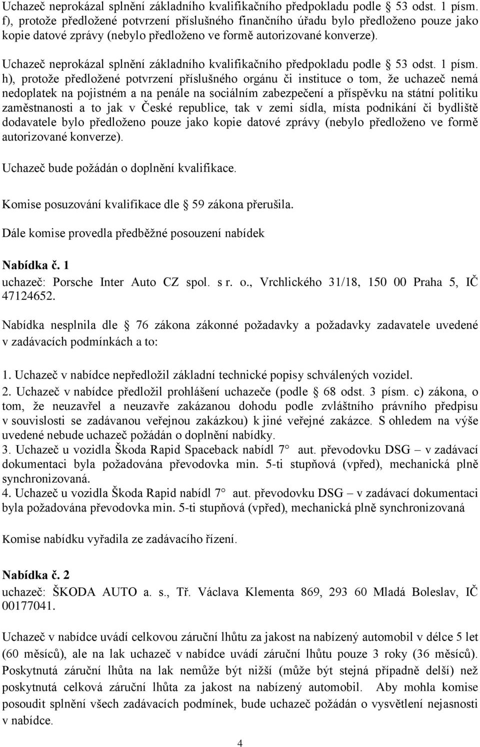 h), protoţe předloţené potvrzení příslušného orgánu či instituce o tom, ţe uchazeč nemá nedoplatek na pojistném a na penále na sociálním zabezpečení a příspěvku na státní politiku zaměstnanosti a to