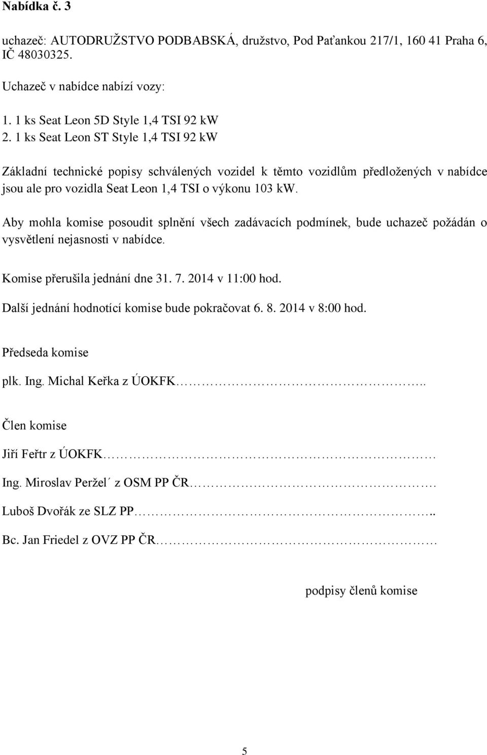 Aby mohla komise posoudit splnění všech zadávacích podmínek, bude uchazeč poţádán o vysvětlení nejasnosti v nabídce. Komise přerušila jednání dne 31. 7. 2014 v 11:00 hod.