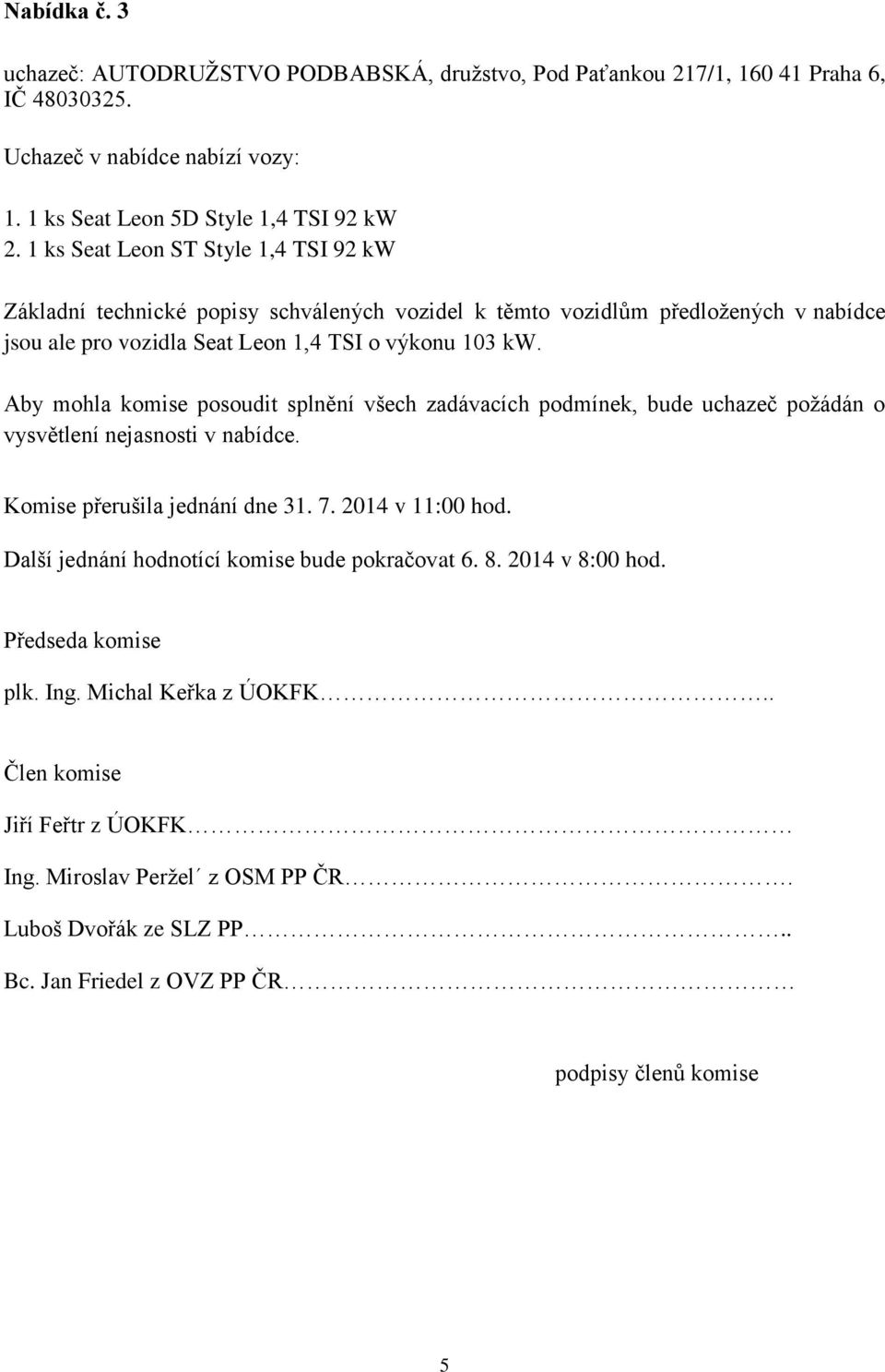 Aby mohla komise posoudit splnění všech zadávacích podmínek, bude uchazeč poţádán o vysvětlení nejasnosti v nabídce. Komise přerušila jednání dne 31. 7. 2014 v 11:00 hod.