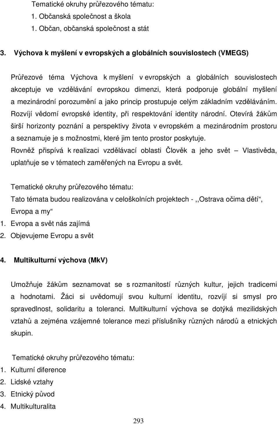 globální myšlení a mezinárodní porozumění a jako princip prostupuje celým základním vzděláváním. Rozvíjí vědomí evropské identity, při respektování identity národní.