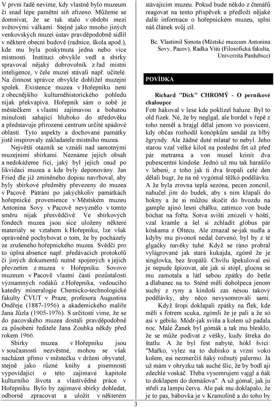 Instituci obvykle vedl a sbírky spravoval nějaký dobrovolník z řad místní inteligence, v čele muzeí stávali např. učitelé. Na činnost správce obvykle dohlížel muzejní spolek.