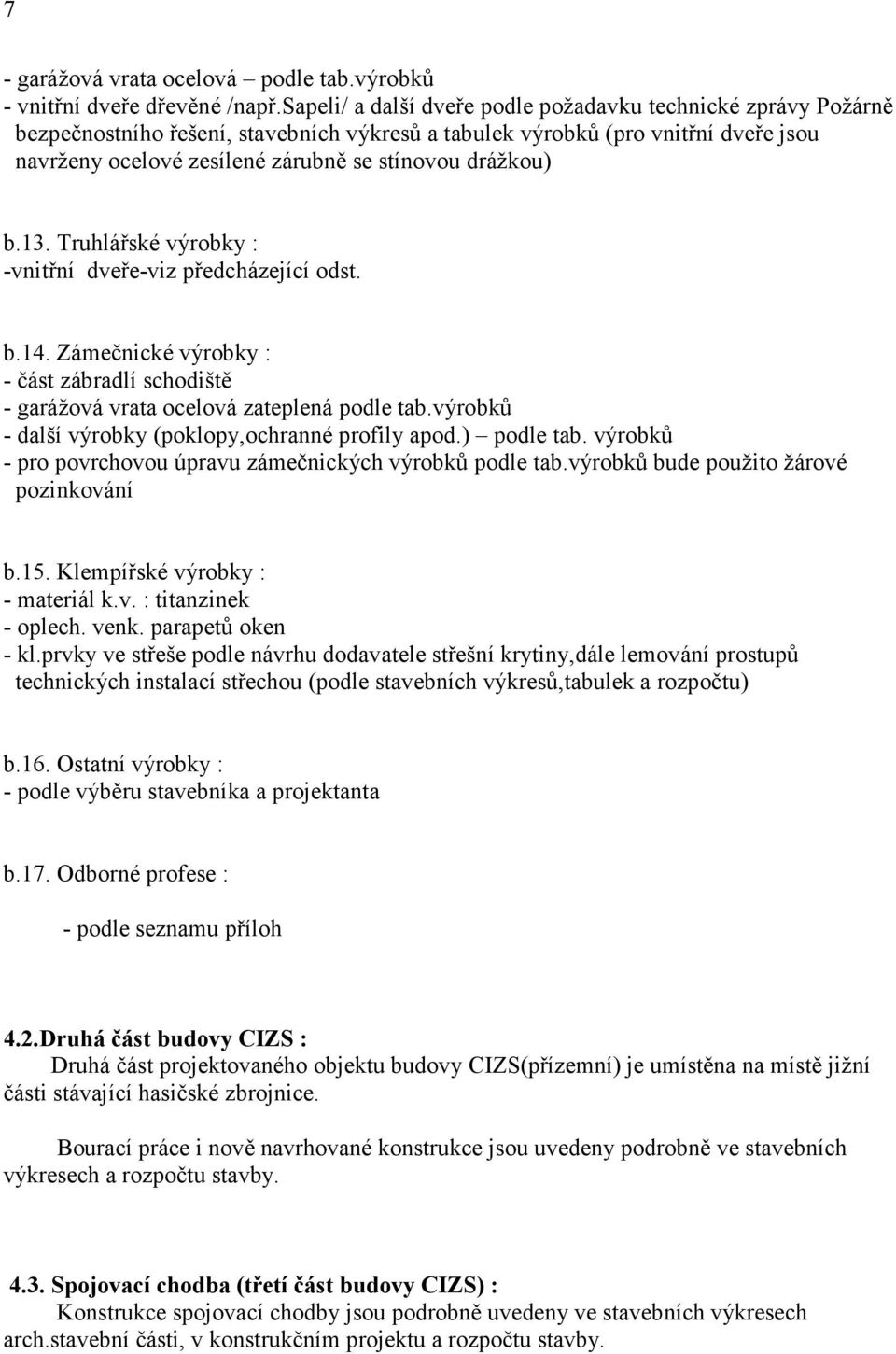 drážkou) b.13. Truhlářské výrobky : -vnitřní dveře-viz předcházející odst. b.14. Zámečnické výrobky : - část zábradlí schodiště - garážová vrata ocelová zateplená podle tab.