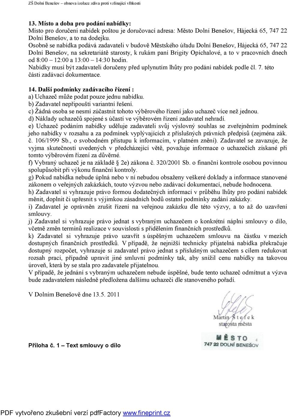 8:00 12:00 a 13:00 14:30 hodin. Nabídky musí být zadavateli doručeny před uplynutím lhůty pro podání nabídek podle čl. 7. této části zadávací dokumentace. 14. Další podmínky zadávacího řízení : a) Uchazeč může podat pouze jednu nabídku.