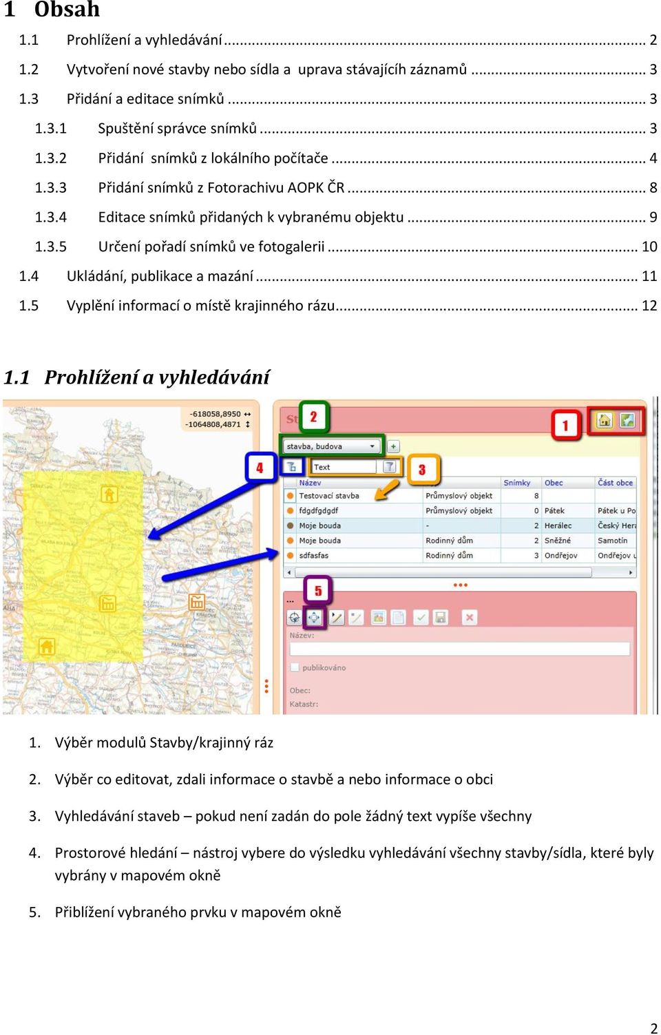 5 Vyplění informací o místě krajinného rázu... 12 1.1 Prohlížení a vyhledávání 1. Výběr modulů Stavby/krajinný ráz 2. Výběr co editovat, zdali informace o stavbě a nebo informace o obci 3.