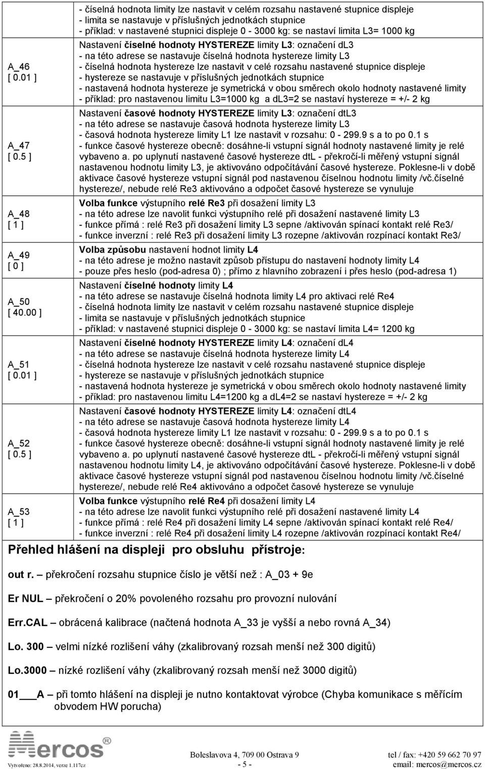 se nastaví limita L3= 1000 kg Nastavení číselné hodnoty HYSTEREZE limity L3: označení dl3 na této adrese se nastavuje číselná hodnota hystereze limity L3 číselná hodnota hystereze lze nastavit v celé