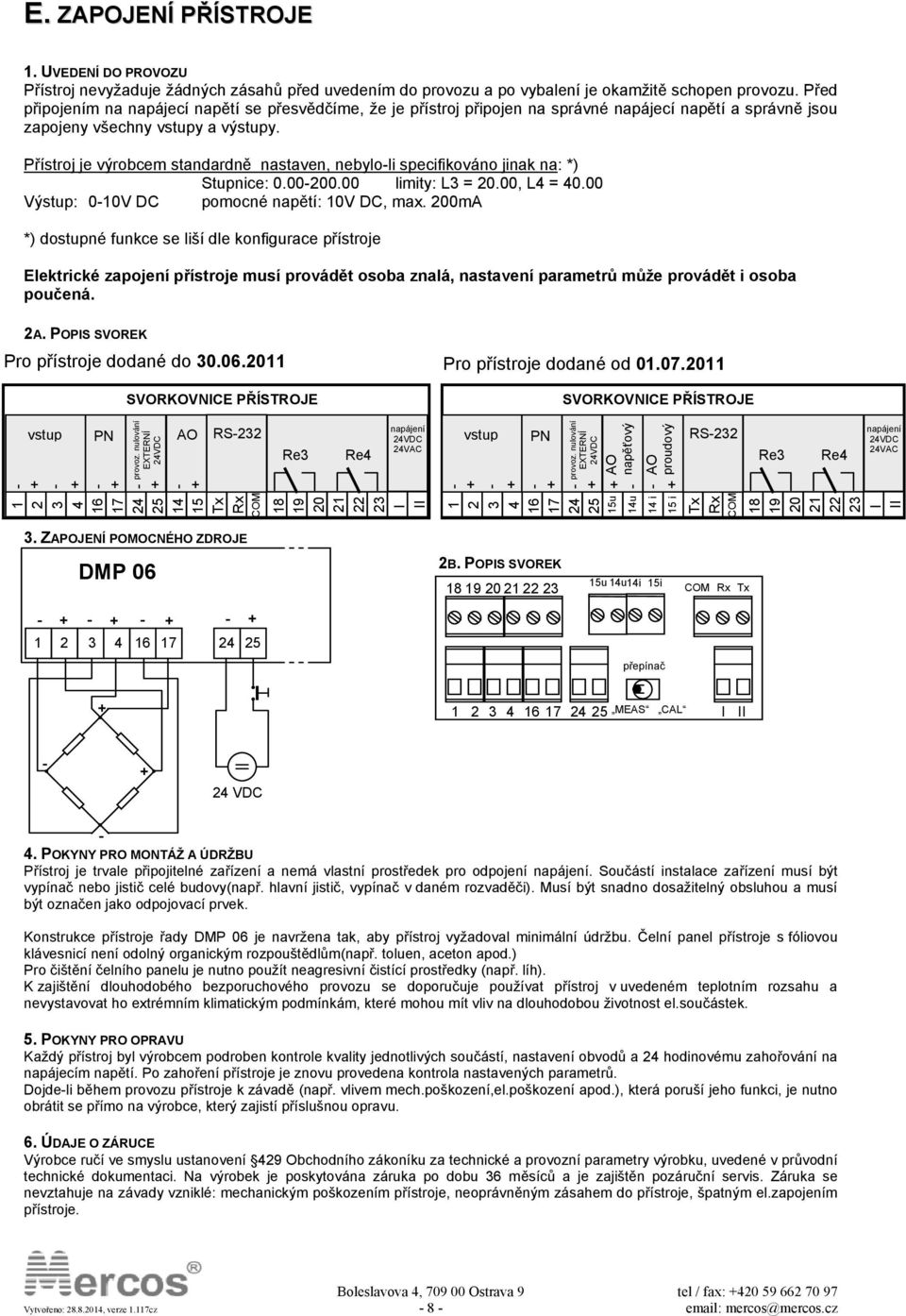 Přístroj je výrobcem standardně nastaven, nebyloli specifikováno jinak na: *) Stupnice: 0.00200.00 limity: L3 = 20.00, L4 = 40.00 Výstup: 010V DC pomocné napětí: 10V DC, max.