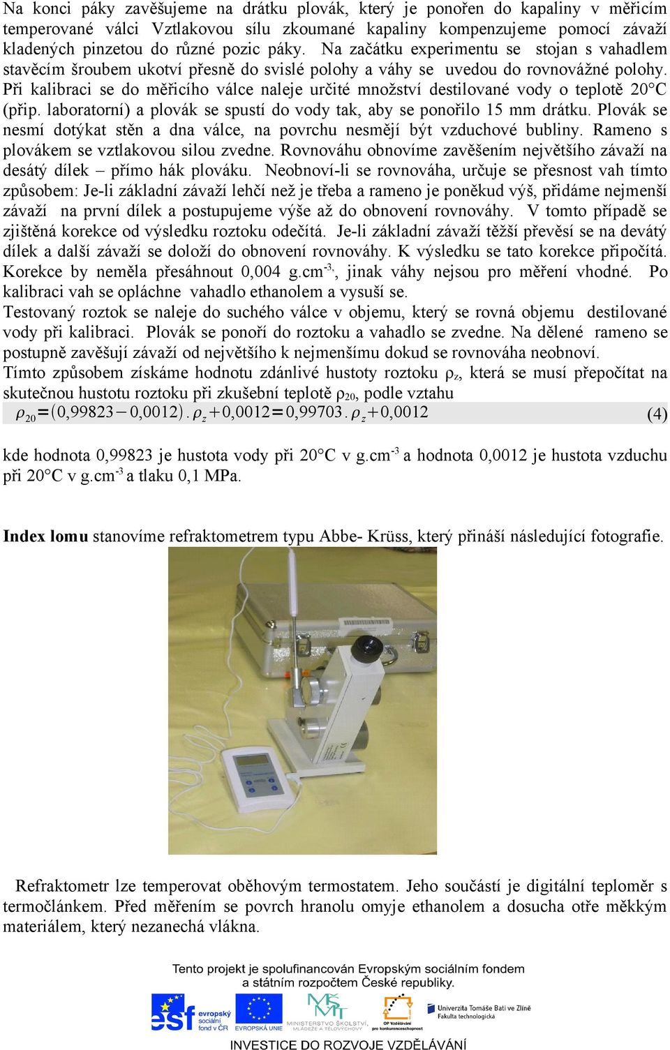 Při kalibraci se do měřicího válce naleje určité množství destilované vody o teplotě 20 C (přip. laboratorní) a plovák se spustí do vody tak, aby se ponořilo 15 mm drátku.