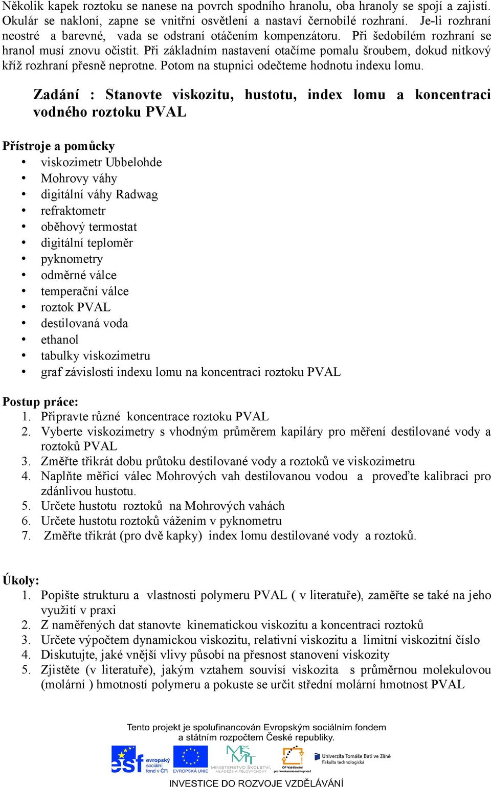 Při základním nastavení otačíme pomalu šroubem, dokud nitkový kříž rozhraní přesně neprotne. Potom na stupnici odečteme hodnotu indexu lomu.