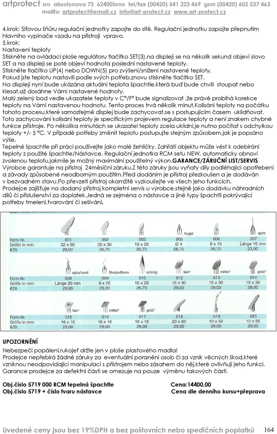 Stiskněte tlačítko UP(4) nebo DOWN(5) pro zvýšení/snížení nastavené teploty. Pokud jste teplotu nastavili podle svých potřeb,znovu stiskněte tlačítko SET.