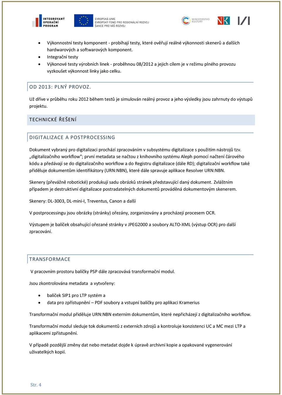 Už dříve v průběhu roku 2012 během testů je simulován reálný provoz a jeho výsledky jsou zahrnuty do výstupů projektu.