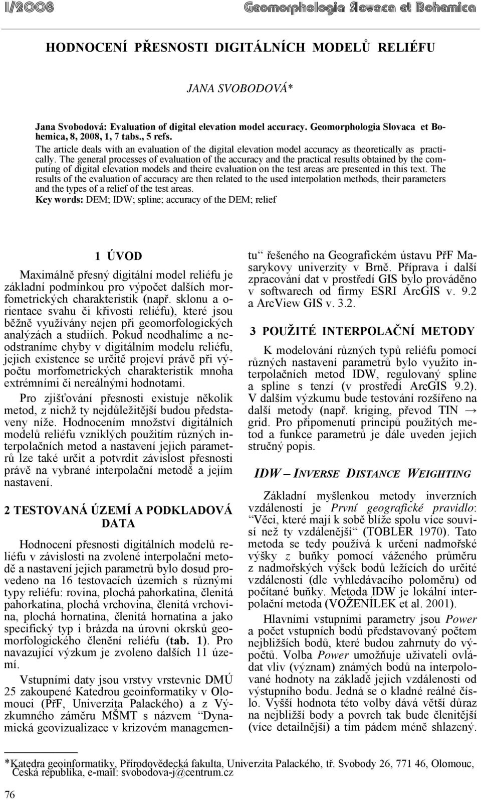 The general processes of evaluation of the accuracy and the practical results obtained by the computing of digital elevation models and theire evaluation on the test areas are presented in this text.