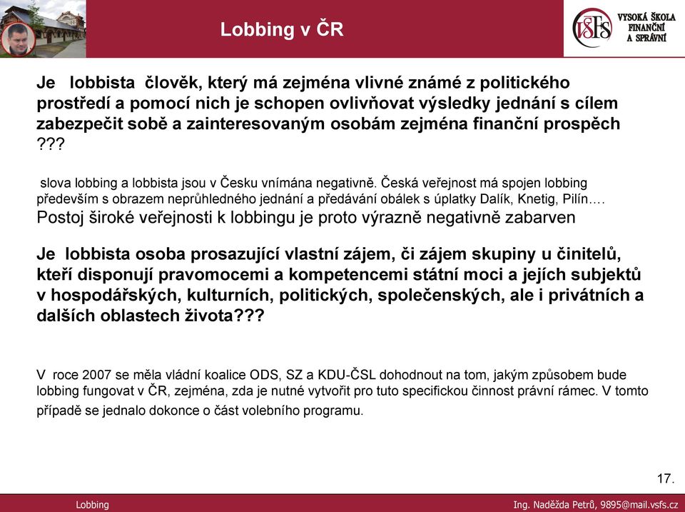 Postoj široké veřejnosti k lobbingu je proto výrazně negativně zabarven Je lobbista osoba prosazující vlastní zájem, či zájem skupiny u činitelů, kteří disponují pravomocemi a kompetencemi státní