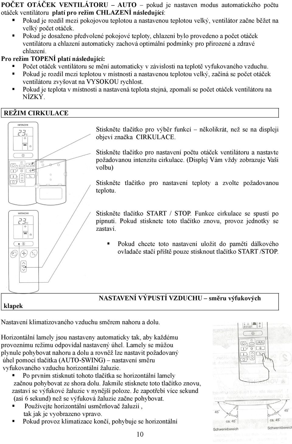 Pokud je dosaženo předvolené pokojové teploty, chlazení bylo provedeno a počet otáček ventilátoru a chlazení automaticky zachová optimální podmínky pro přirozené a zdravé chlazení.