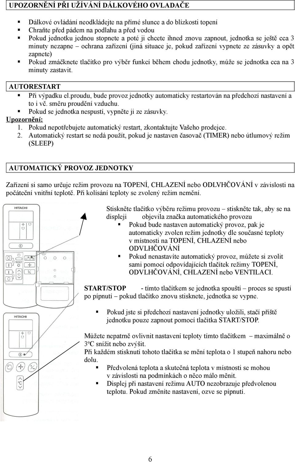 chodu jednotky, může se jednotka cca na 3 minuty zastavit. AUTORESTART Při výpadku el.proudu, bude provoz jednotky automaticky restartován na předchozí nastavení a to i vč. směru proudění vzduchu.