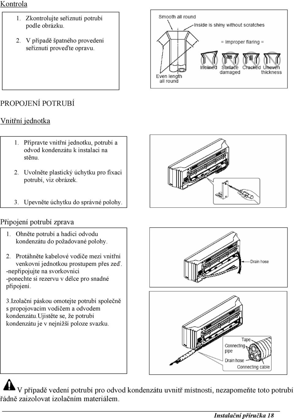 Připojení potrubí zprava 1. Ohněte potrubí a hadici odvodu kondenzátu do požadované polohy. 2. Protáhněte kabelové vodiče mezi vnitřní venkovní jednotkou prostupem přes zeď.