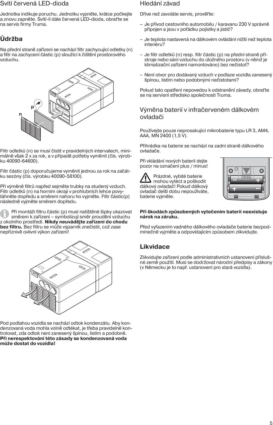 Hledání závad Dříve než zavoláte servis, prověřte: Je přívod cestovního automobilu / karavanu 230 V správně připojen a jsou v pořádku pojistky a jistič?