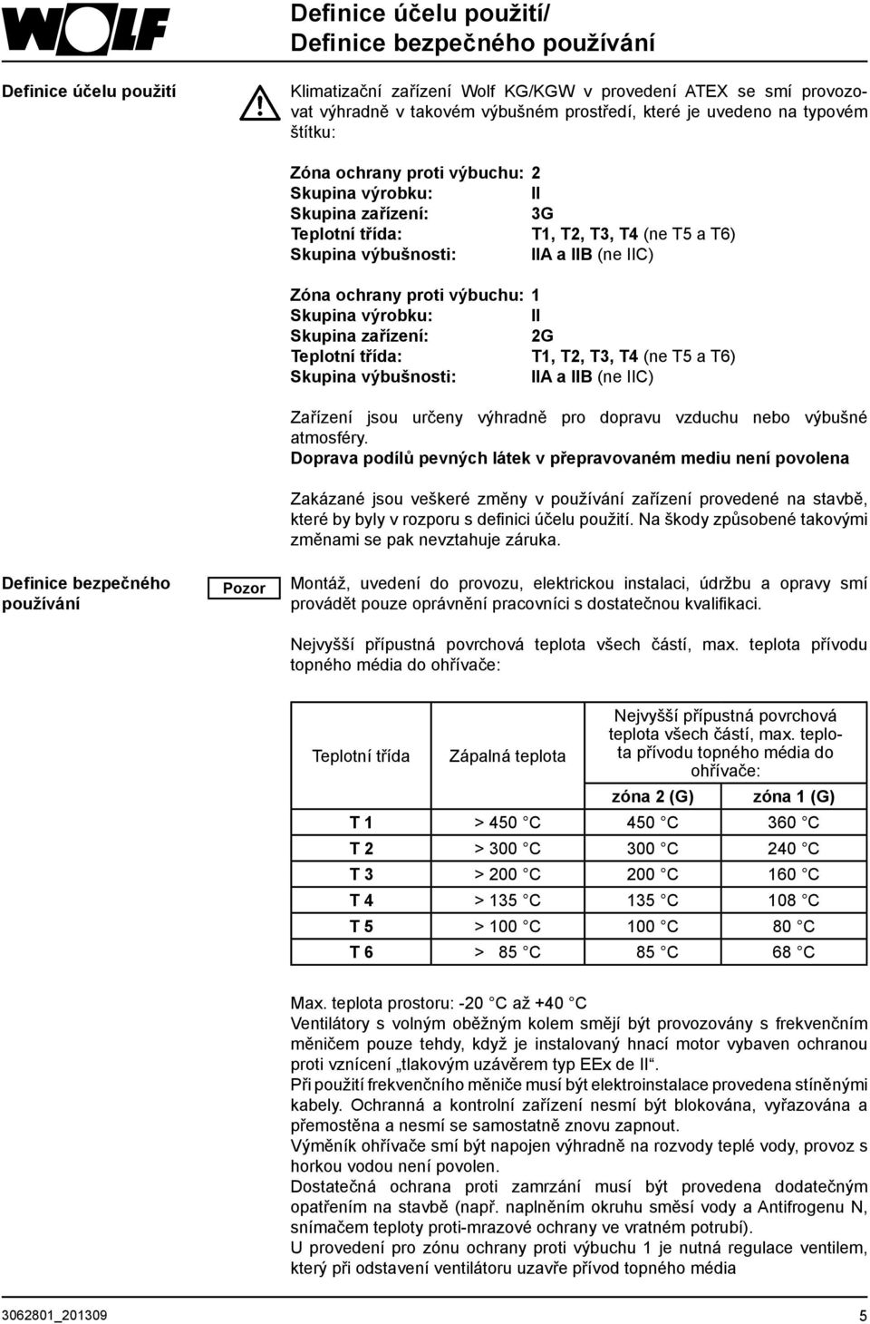 IIA a IIB (ne IIC) Zóna ochrany proti výbuchu: 1 Skupina výrobku: II Skupina zařízení: 2G Teplotní třída: T1, T2, T3, T4 (ne T5 a T6) Skupina výbušnosti: IIA a IIB (ne IIC) Zařízení jsou určeny