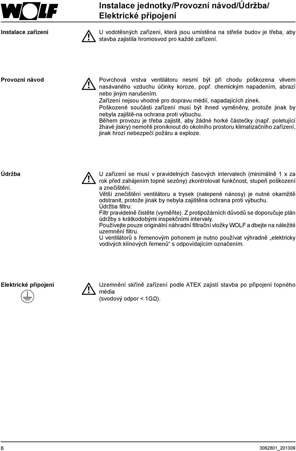 Zařízení nejsou vhodné pro dopravu médií, napadajících zinek. Poškozené součásti zařízení musí být ihned vyměněny, protože jinak by nebyla zajiště-na ochrana proti výbuchu.